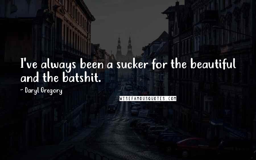 Daryl Gregory Quotes: I've always been a sucker for the beautiful and the batshit.