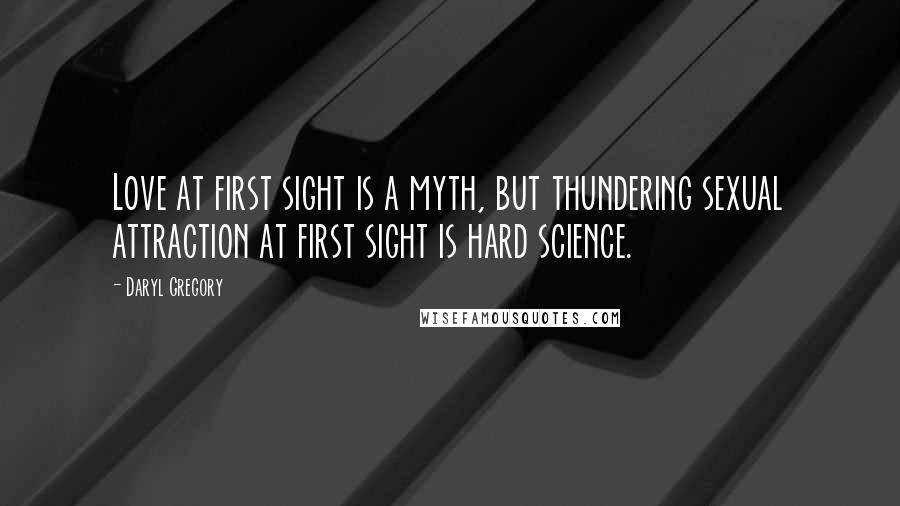 Daryl Gregory Quotes: Love at first sight is a myth, but thundering sexual attraction at first sight is hard science.