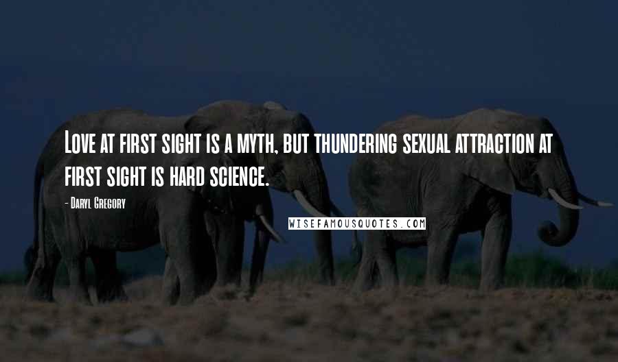 Daryl Gregory Quotes: Love at first sight is a myth, but thundering sexual attraction at first sight is hard science.