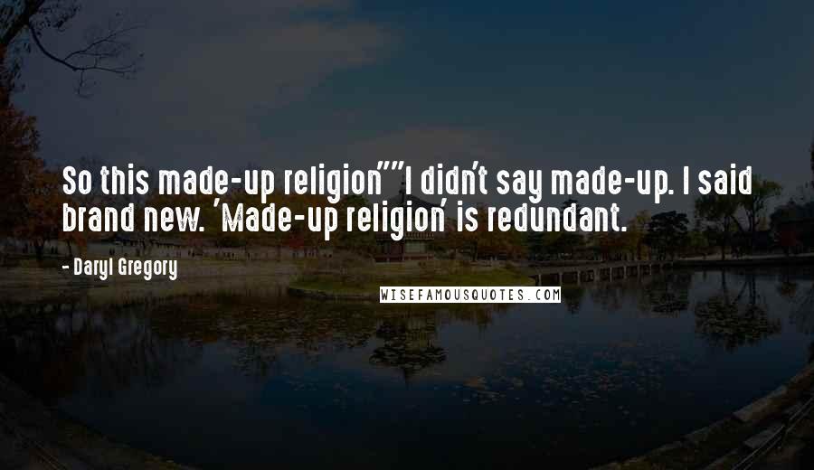 Daryl Gregory Quotes: So this made-up religion""I didn't say made-up. I said brand new. 'Made-up religion' is redundant.