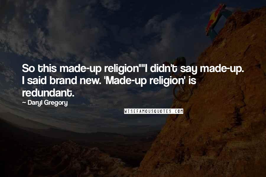 Daryl Gregory Quotes: So this made-up religion""I didn't say made-up. I said brand new. 'Made-up religion' is redundant.