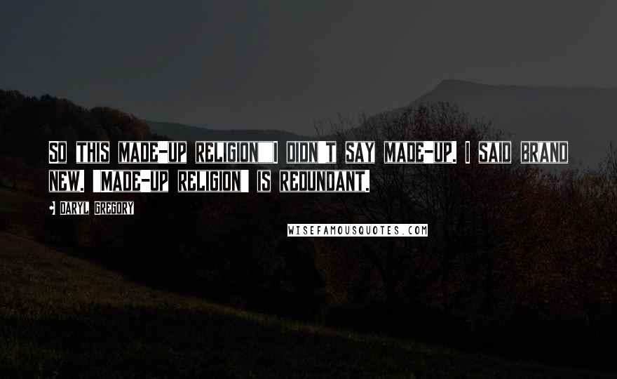 Daryl Gregory Quotes: So this made-up religion""I didn't say made-up. I said brand new. 'Made-up religion' is redundant.