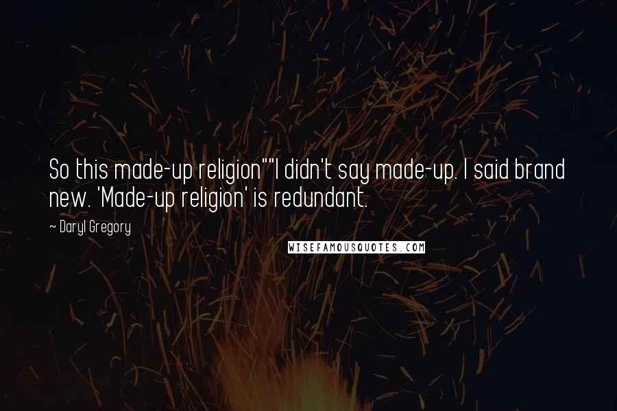 Daryl Gregory Quotes: So this made-up religion""I didn't say made-up. I said brand new. 'Made-up religion' is redundant.