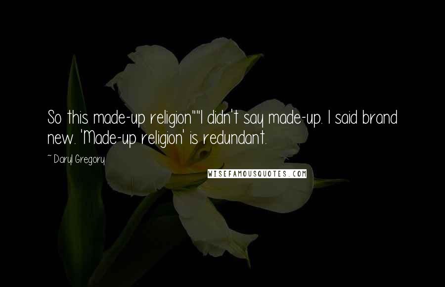 Daryl Gregory Quotes: So this made-up religion""I didn't say made-up. I said brand new. 'Made-up religion' is redundant.