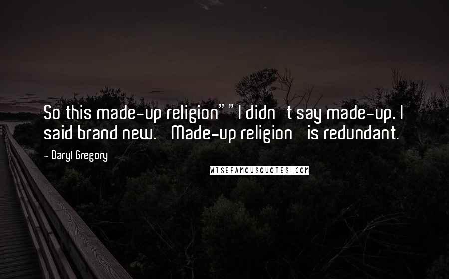 Daryl Gregory Quotes: So this made-up religion""I didn't say made-up. I said brand new. 'Made-up religion' is redundant.
