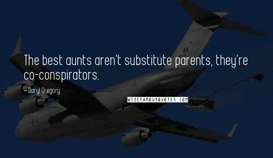 Daryl Gregory Quotes: The best aunts aren't substitute parents, they're co-conspirators.