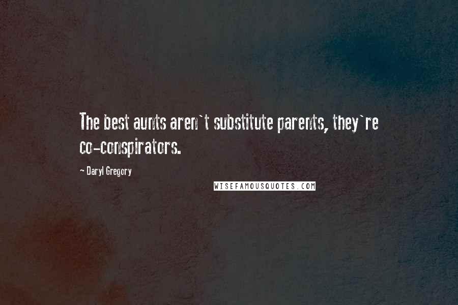 Daryl Gregory Quotes: The best aunts aren't substitute parents, they're co-conspirators.