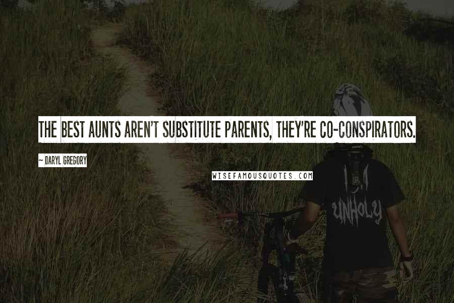 Daryl Gregory Quotes: The best aunts aren't substitute parents, they're co-conspirators.