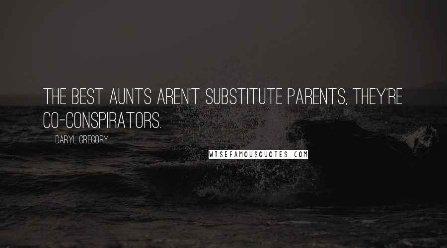 Daryl Gregory Quotes: The best aunts aren't substitute parents, they're co-conspirators.