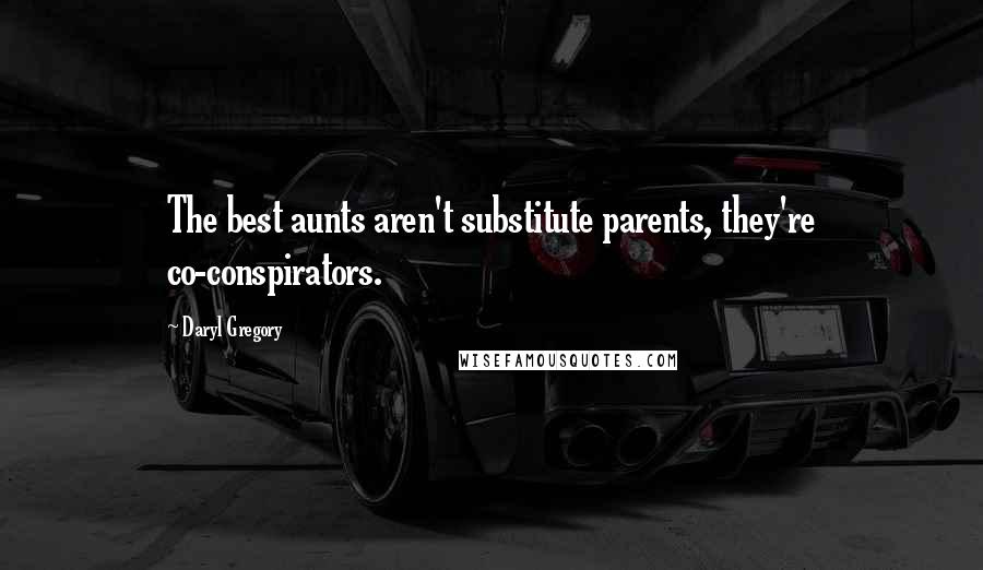 Daryl Gregory Quotes: The best aunts aren't substitute parents, they're co-conspirators.