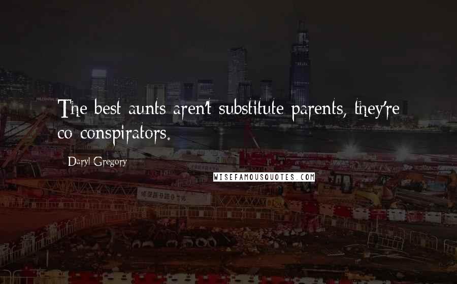 Daryl Gregory Quotes: The best aunts aren't substitute parents, they're co-conspirators.
