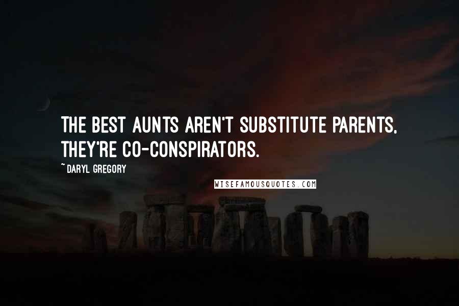 Daryl Gregory Quotes: The best aunts aren't substitute parents, they're co-conspirators.
