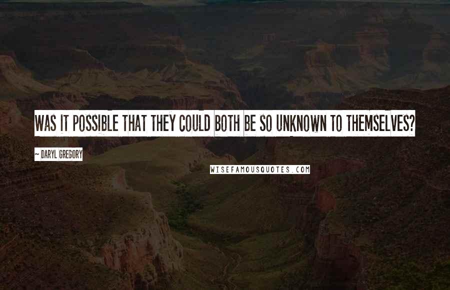 Daryl Gregory Quotes: Was it possible that they could both be so unknown to themselves?