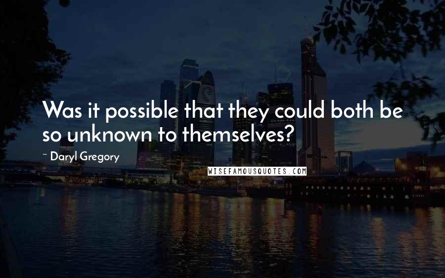 Daryl Gregory Quotes: Was it possible that they could both be so unknown to themselves?