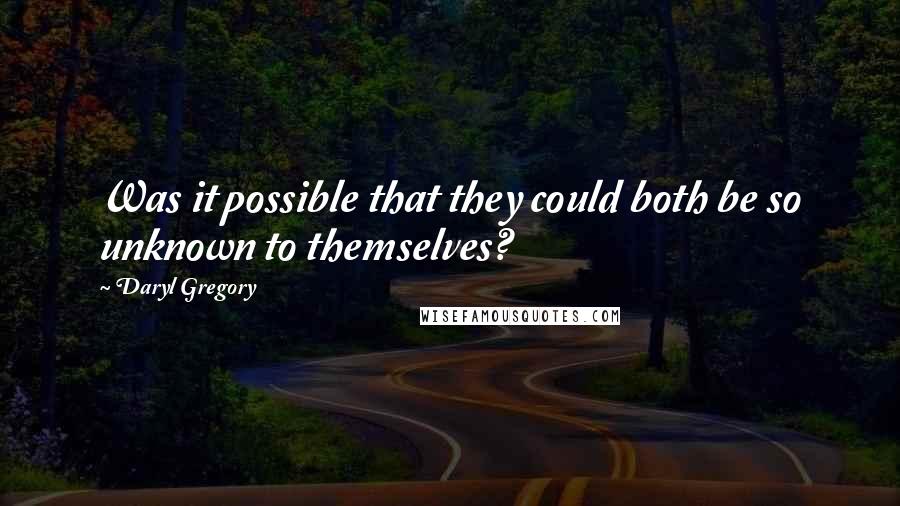 Daryl Gregory Quotes: Was it possible that they could both be so unknown to themselves?