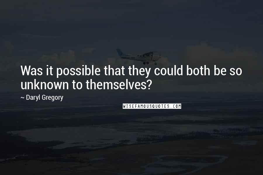 Daryl Gregory Quotes: Was it possible that they could both be so unknown to themselves?