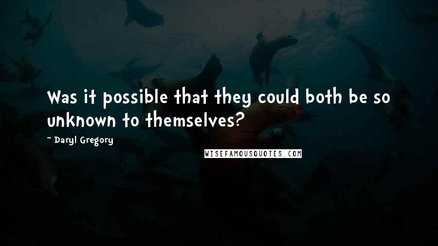 Daryl Gregory Quotes: Was it possible that they could both be so unknown to themselves?