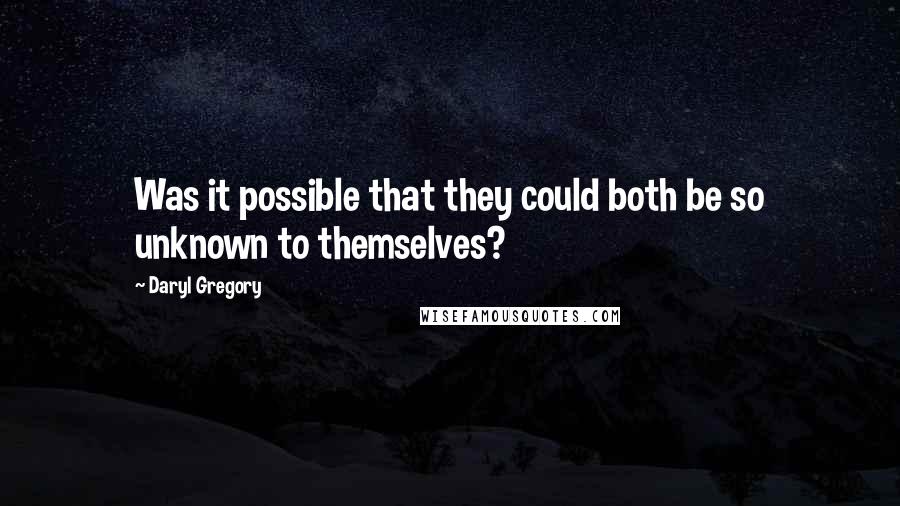 Daryl Gregory Quotes: Was it possible that they could both be so unknown to themselves?