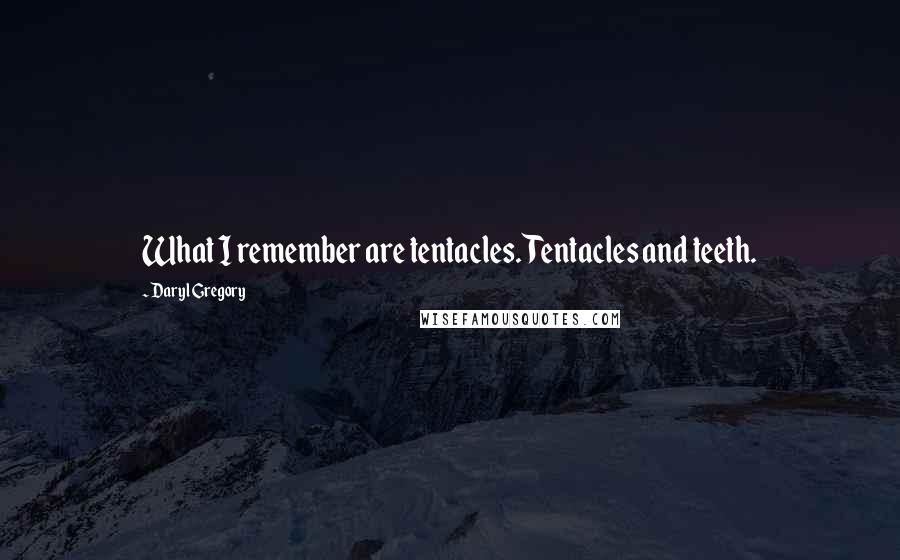 Daryl Gregory Quotes: What I remember are tentacles. Tentacles and teeth.