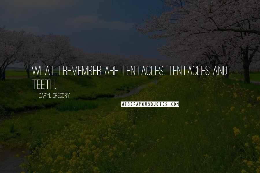 Daryl Gregory Quotes: What I remember are tentacles. Tentacles and teeth.