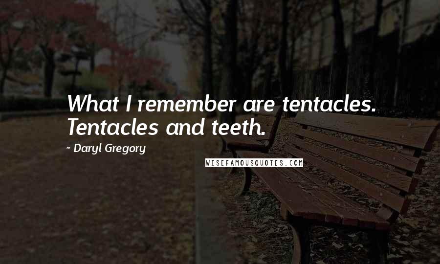 Daryl Gregory Quotes: What I remember are tentacles. Tentacles and teeth.