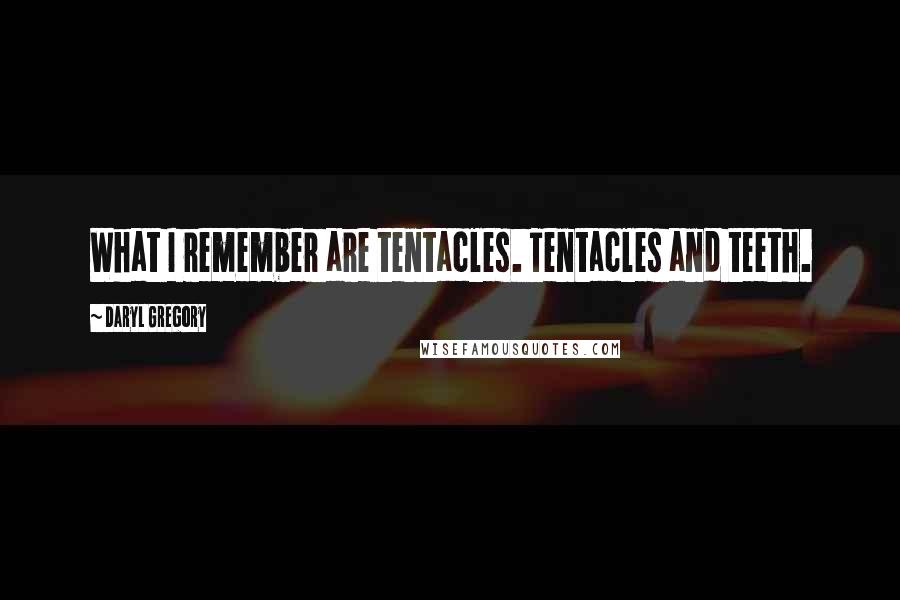 Daryl Gregory Quotes: What I remember are tentacles. Tentacles and teeth.