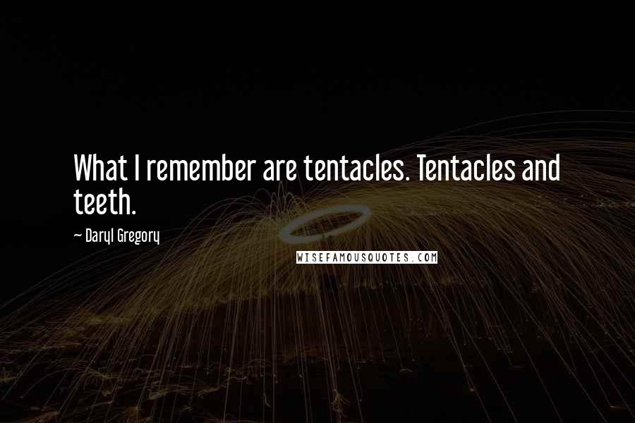 Daryl Gregory Quotes: What I remember are tentacles. Tentacles and teeth.