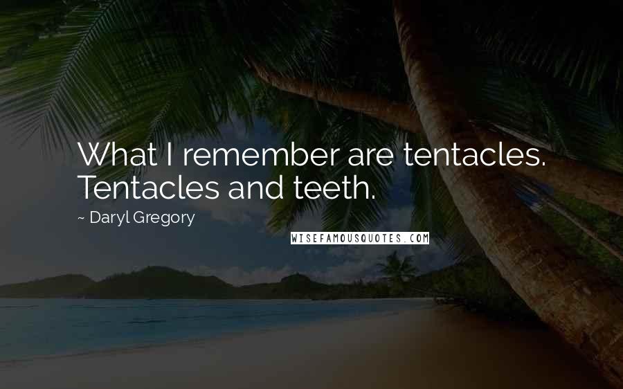 Daryl Gregory Quotes: What I remember are tentacles. Tentacles and teeth.