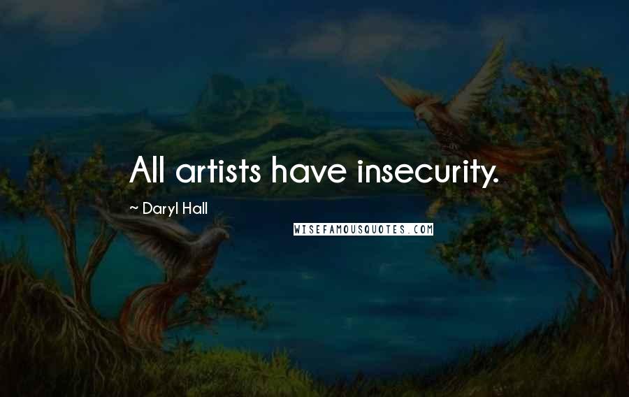 Daryl Hall Quotes: All artists have insecurity.
