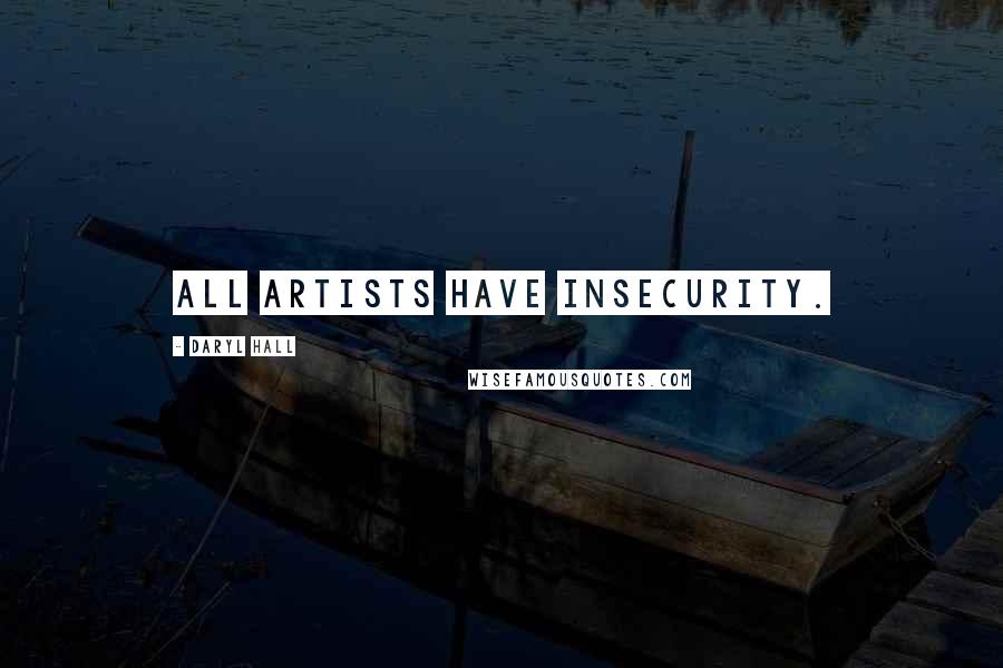 Daryl Hall Quotes: All artists have insecurity.