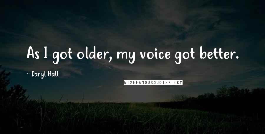 Daryl Hall Quotes: As I got older, my voice got better.