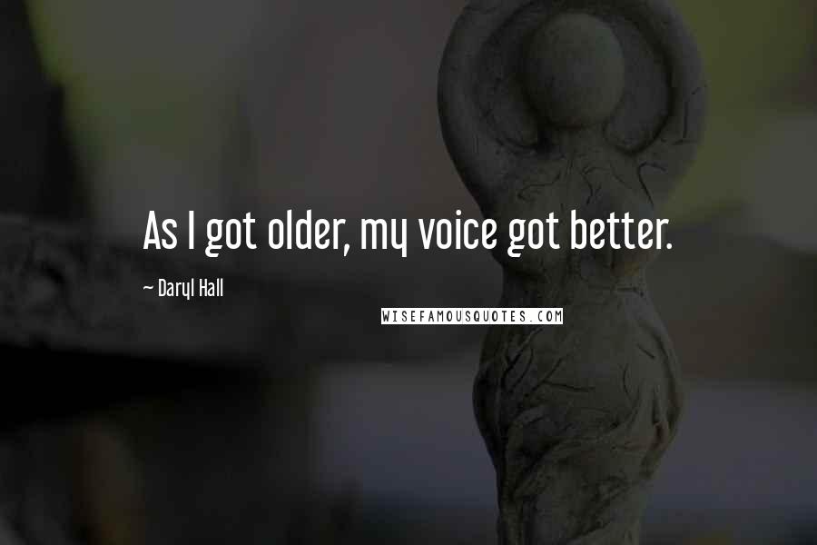 Daryl Hall Quotes: As I got older, my voice got better.