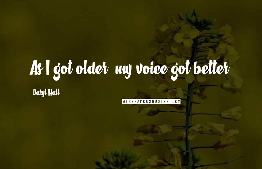 Daryl Hall Quotes: As I got older, my voice got better.