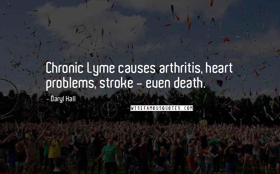 Daryl Hall Quotes: Chronic Lyme causes arthritis, heart problems, stroke - even death.