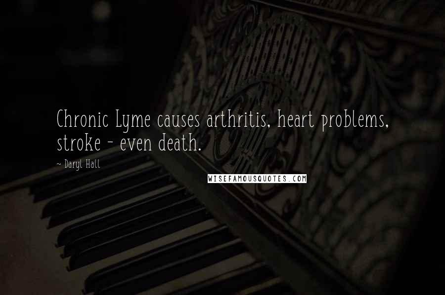 Daryl Hall Quotes: Chronic Lyme causes arthritis, heart problems, stroke - even death.