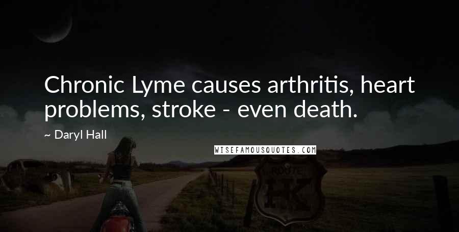 Daryl Hall Quotes: Chronic Lyme causes arthritis, heart problems, stroke - even death.