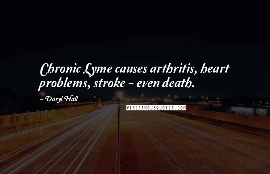 Daryl Hall Quotes: Chronic Lyme causes arthritis, heart problems, stroke - even death.