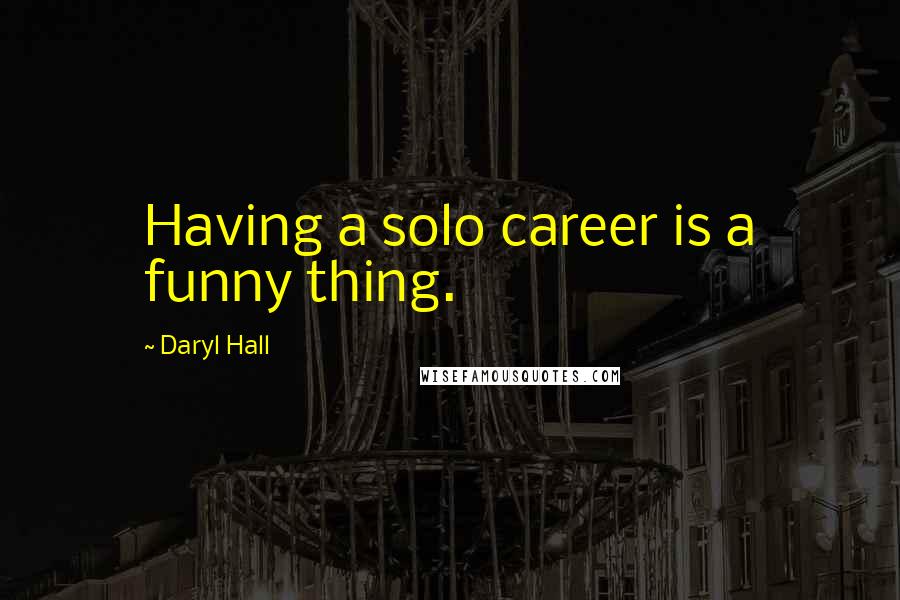 Daryl Hall Quotes: Having a solo career is a funny thing.