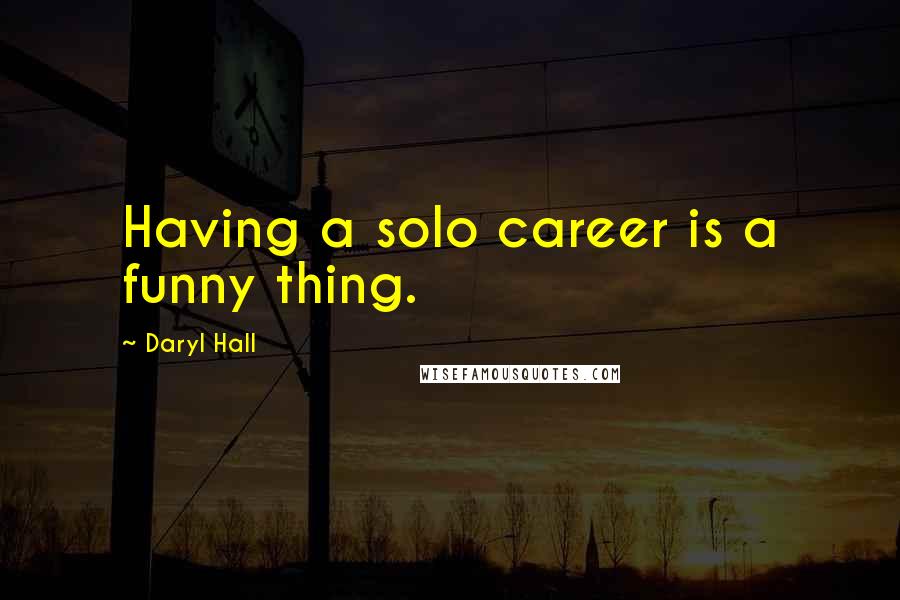 Daryl Hall Quotes: Having a solo career is a funny thing.