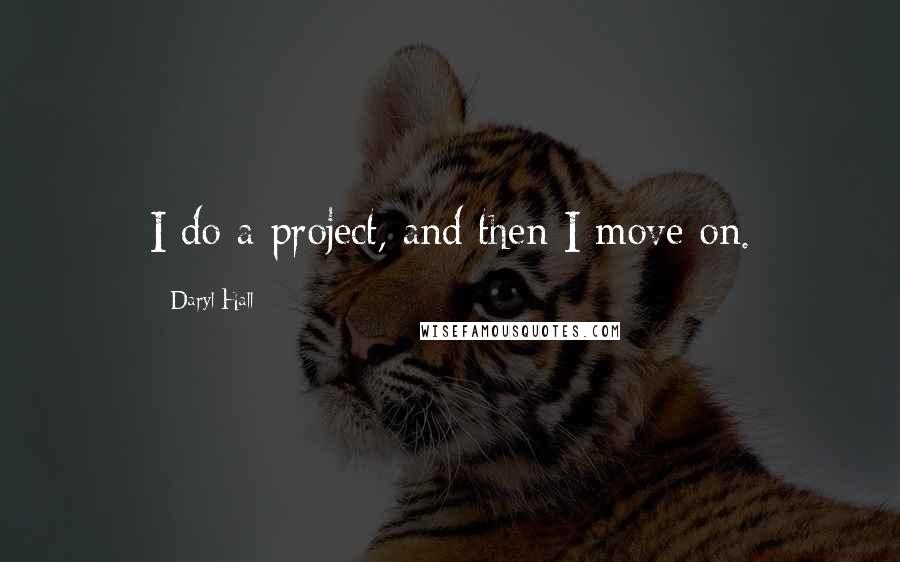 Daryl Hall Quotes: I do a project, and then I move on.