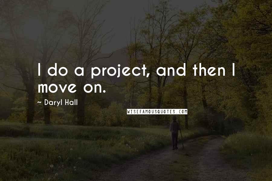 Daryl Hall Quotes: I do a project, and then I move on.