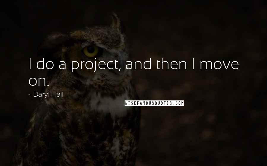 Daryl Hall Quotes: I do a project, and then I move on.