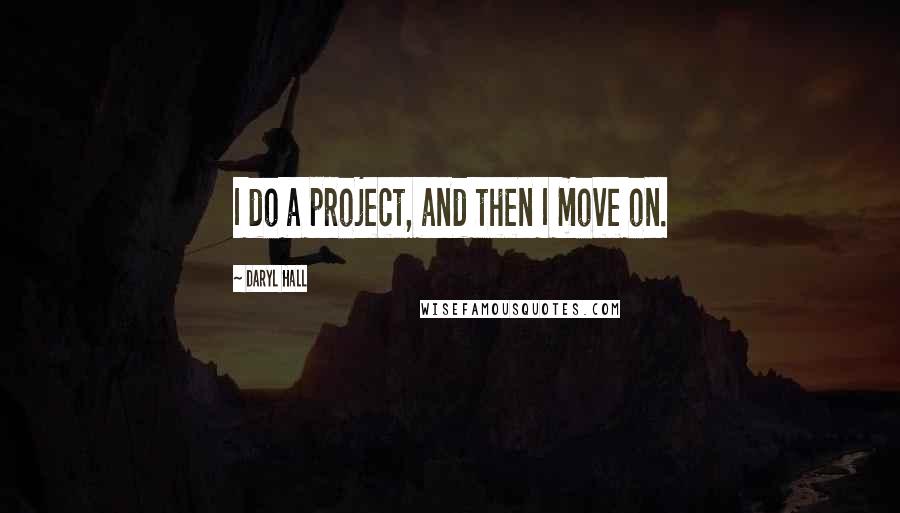 Daryl Hall Quotes: I do a project, and then I move on.