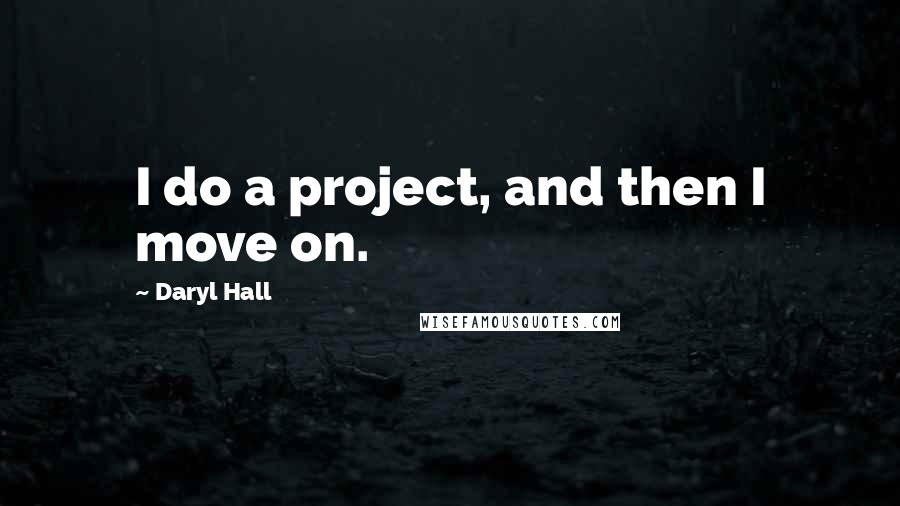 Daryl Hall Quotes: I do a project, and then I move on.