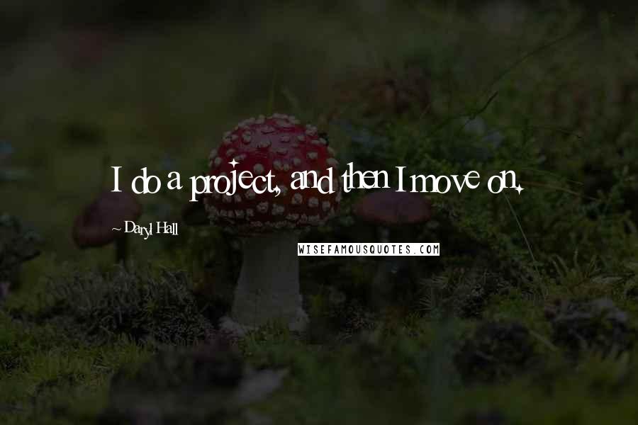 Daryl Hall Quotes: I do a project, and then I move on.