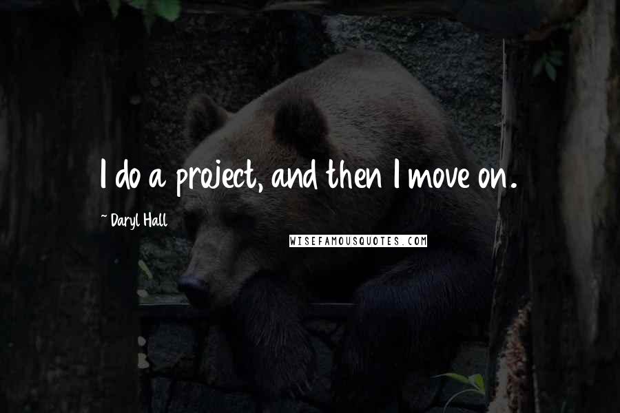 Daryl Hall Quotes: I do a project, and then I move on.