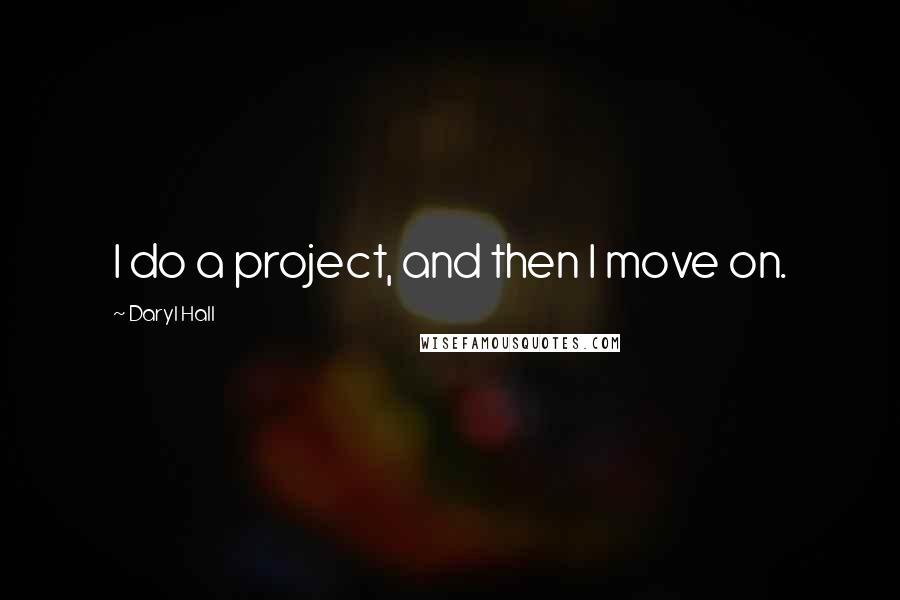 Daryl Hall Quotes: I do a project, and then I move on.