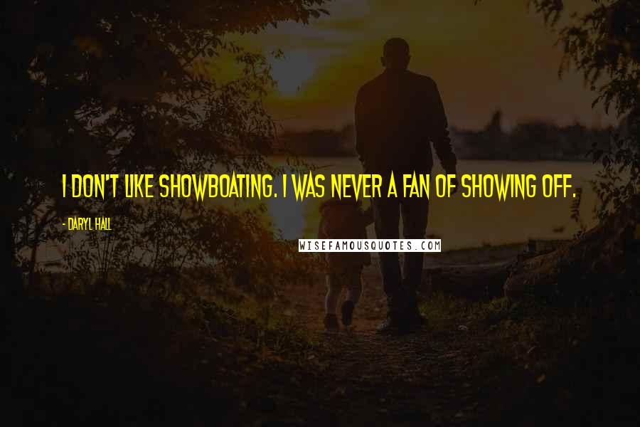 Daryl Hall Quotes: I don't like showboating. I was never a fan of showing off.