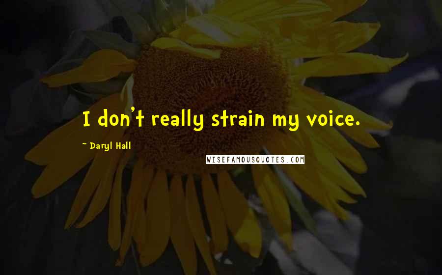 Daryl Hall Quotes: I don't really strain my voice.