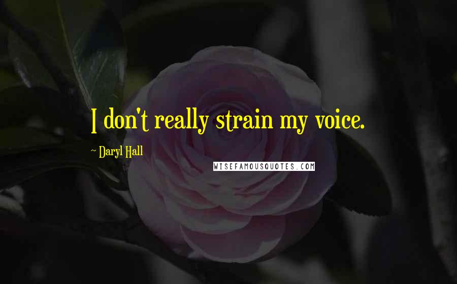 Daryl Hall Quotes: I don't really strain my voice.